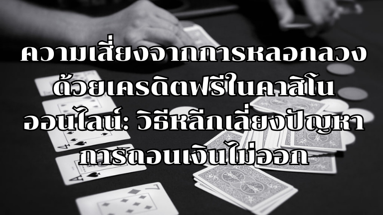 ความเสี่ยงจากการหลอกลวงด้วยเครดิตฟรีในคาสิโนออนไลน์: วิธีหลีกเลี่ยงปัญหาการถอนเงินไม่ออก