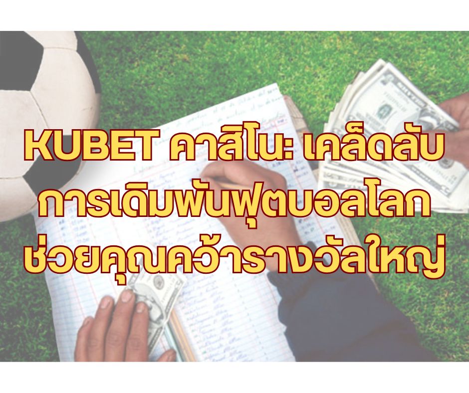 KUBET คาสิโน: เคล็ดลับการเดิมพันฟุตบอลโลก ช่วยคุณคว้ารางวัลใหญ่