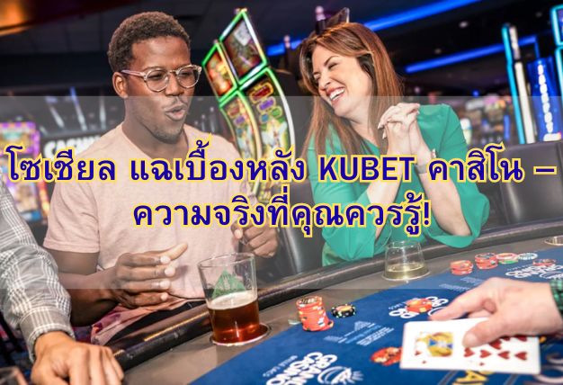 โซเชียล แฉเบื้องหลัง KUBET คาสิโน – ความจริงที่คุณควรรู้!