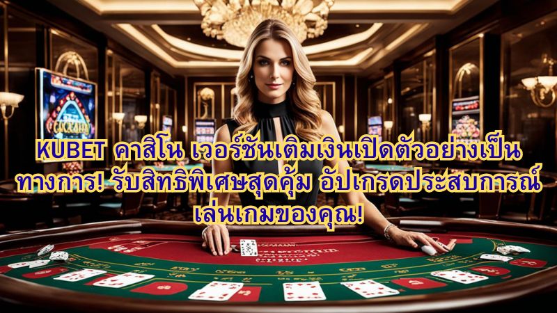 KUBET คาสิโน เวอร์ชันเติมเงินเปิดตัวอย่างเป็นทางการ! รับสิทธิพิเศษสุดคุ้ม อัปเกรดประสบการณ์เล่นเกมของคุณ!