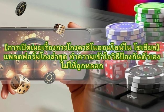 【การเปิดเผยเรื่องการโกงคาสิโนออนไลน์ใน โซเชียล】แพลตฟอร์มโกงล่าสุด ทำความเข้าใจวิธีป้องกันตัวเองไม่ให้ถูกหลอก