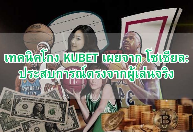 เทคนิคโกง KUBET เผยจาก โซเชียล: ประสบการณ์ตรงจากผู้เล่นจริง