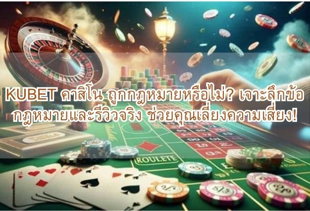 KUBET คาสิโน ถูกกฎหมายหรือไม่? เจาะลึกข้อกฎหมายและรีวิวจริง ช่วยคุณเลี่ยงความเสี่ยง!