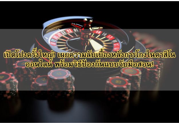 เปิดโปงครั้งใหญ่! เผยความลับเบื้องหลังการโกงในคาสิโนออนไลน์ พร้อมวิธีป้องกันแบบจับมือสอน!