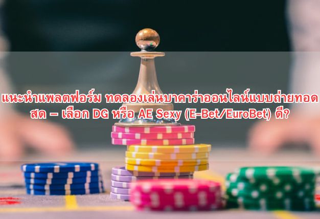 แนะนำแพลตฟอร์ม ทดลองเล่นบาคาร่าออนไลน์แบบถ่ายทอดสด – เลือก DG หรือ AE Sexy (E-Bet/EuroBet) ดี?