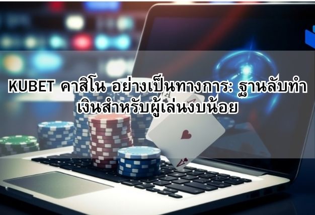 KUBET คาสิโน อย่างเป็นทางการ: ฐานลับทำเงินสำหรับผู้เล่นงบน้อย