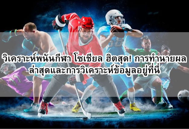 วิเคราะห์พนันกีฬา โซเชียล ฮิตสุด! การทำนายผลล่าสุดและการวิเคราะห์ข้อมูลอยู่ที่นี่