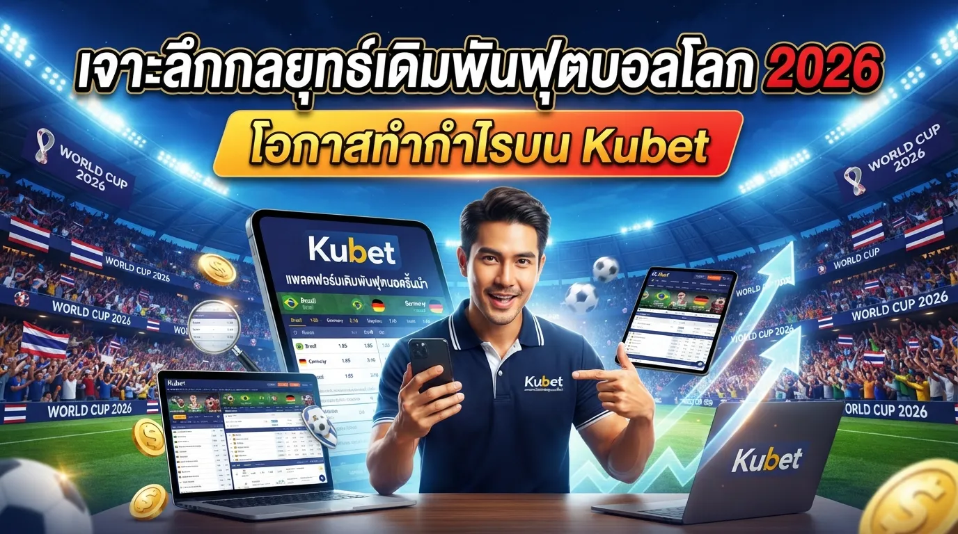 เจาะลึกกลยุทธ์เดิมพันฟุตบอลโลก 2026: โอกาสทำกำไรบน Kubet