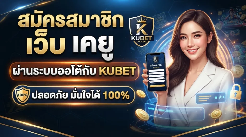 สมัครสมาชิก เว็บ เค ยู ผ่านระบบออโต้กับ KUBET ปลอดภัย มั่นใจได้ 100%