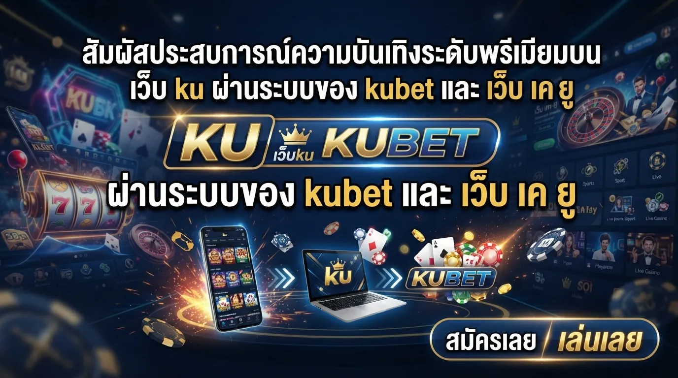 สัมผัสประสบการณ์ความบันเทิงระดับพรีเมียมบน เว็บ ku ผ่านระบบของ kubet และ เว็บ เค ยู